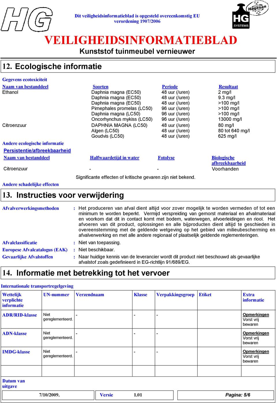 magna (EC50) Pimephales promelas (LC50) Daphnia magna (LC50) Oncorhynchus mykiss (LC50) 96 uur (/uren) 96 uur (/uren) 96 uur (/uren) 2 mg/l 9.