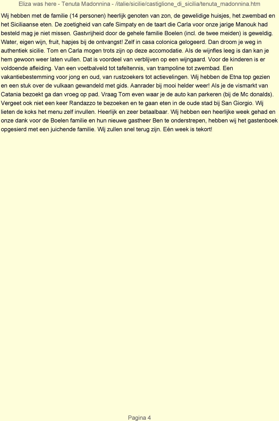 Water, eigen wijn, fruit, hapjes bij de ontvangst! Zelf in casa colonica gelogeerd. Dan droom je weg in authentiek sicilie. Tom en Carla mogen trots zijn op deze accomodatie.