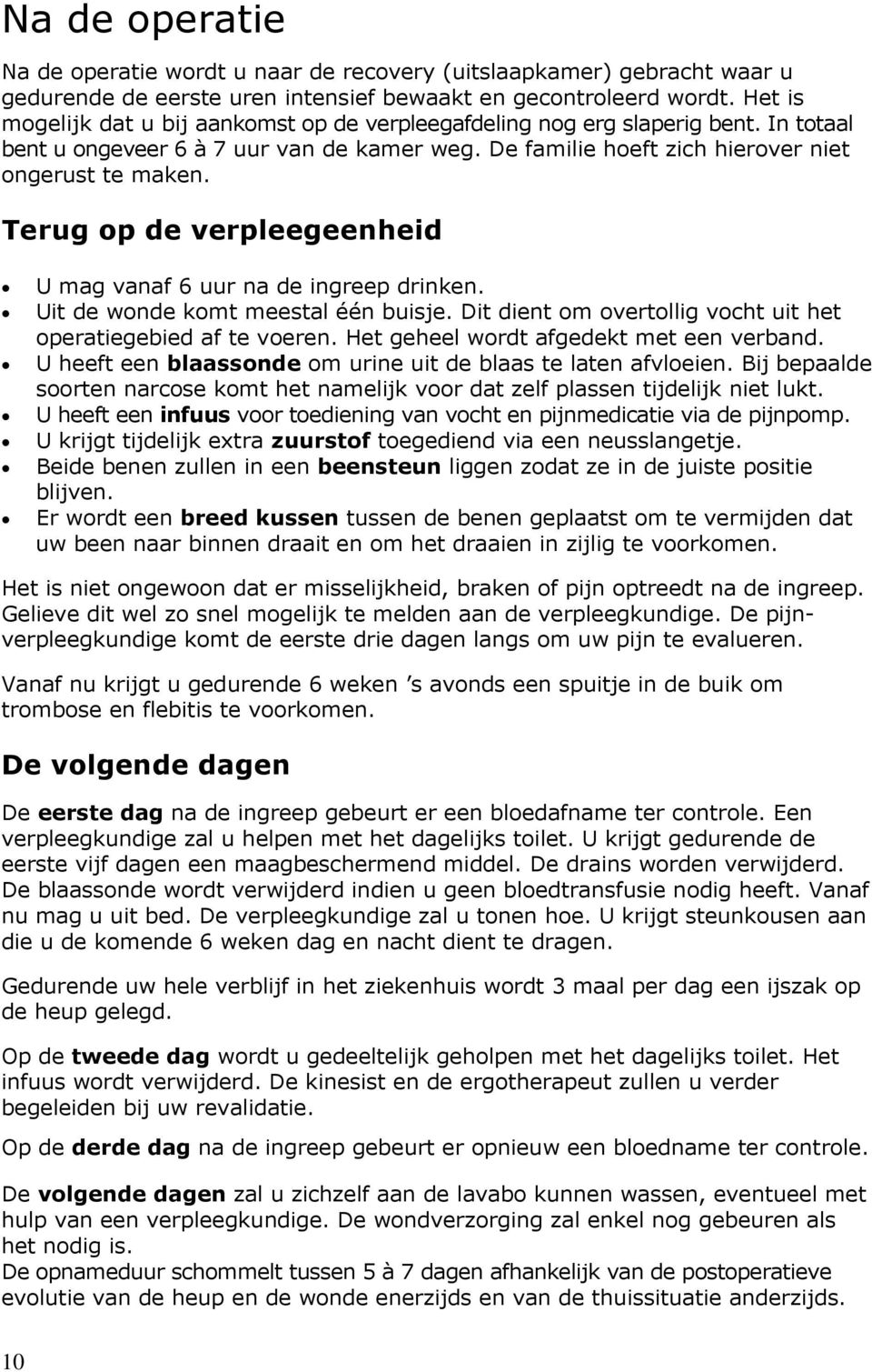 Terug op de verpleegeenheid U mag vanaf 6 uur na de ingreep drinken. Uit de wonde komt meestal één buisje. Dit dient om overtollig vocht uit het operatiegebied af te voeren.