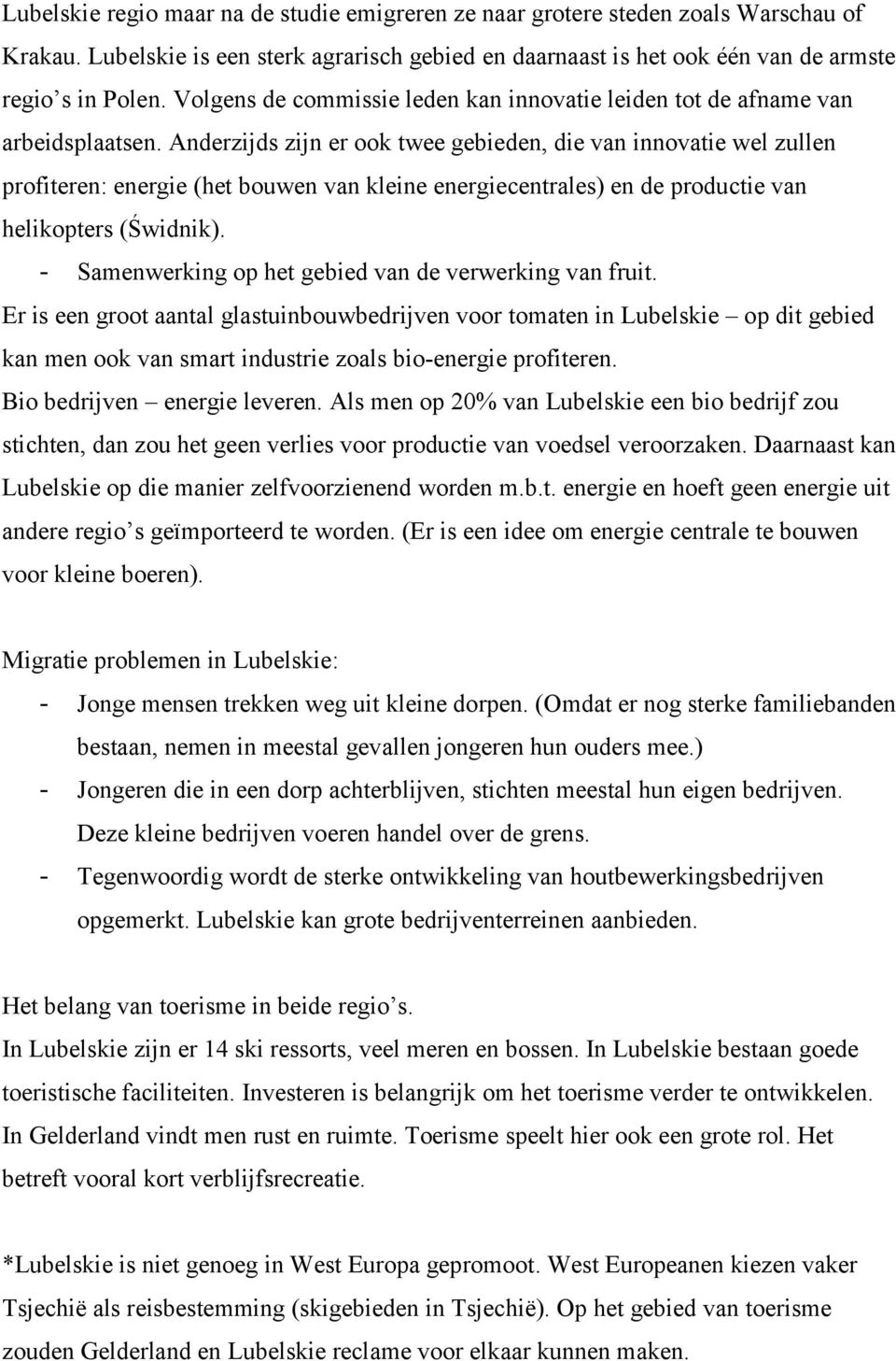 Anderzijds zijn er ook twee gebieden, die van innovatie wel zullen profiteren: energie (het bouwen van kleine energiecentrales) en de productie van helikopters (Świdnik).