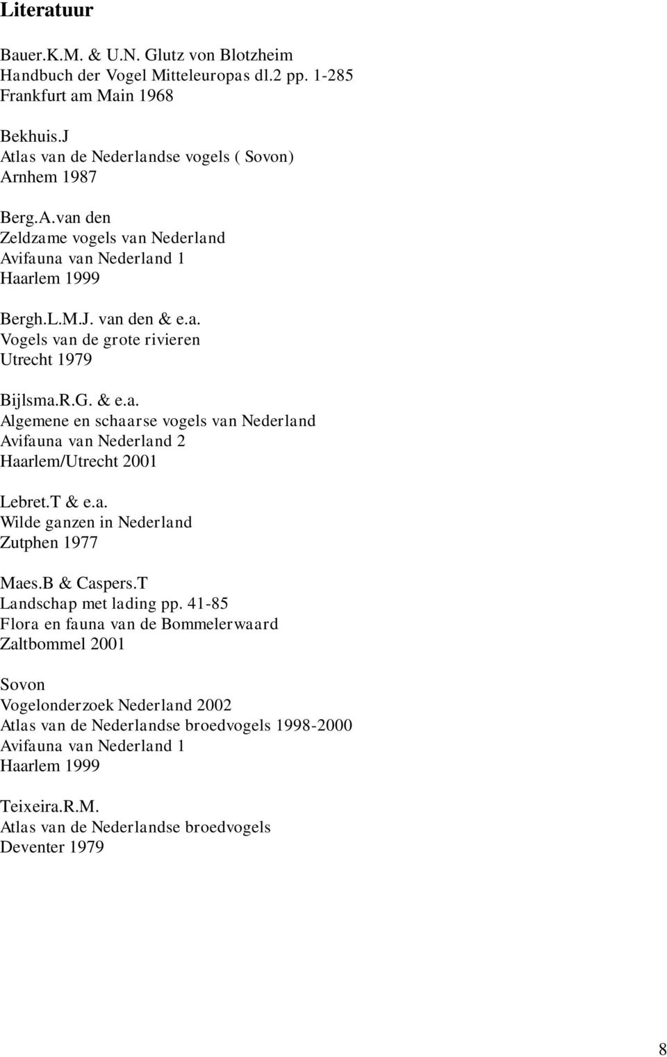 R.G. & e.a. Algemene en schaarse vogels van Nederland Avifauna van Nederland 2 Haarlem/Utrecht 2001 Lebret.T & e.a. Wilde ganzen in Nederland Zutphen 1977 Maes.B & Caspers.