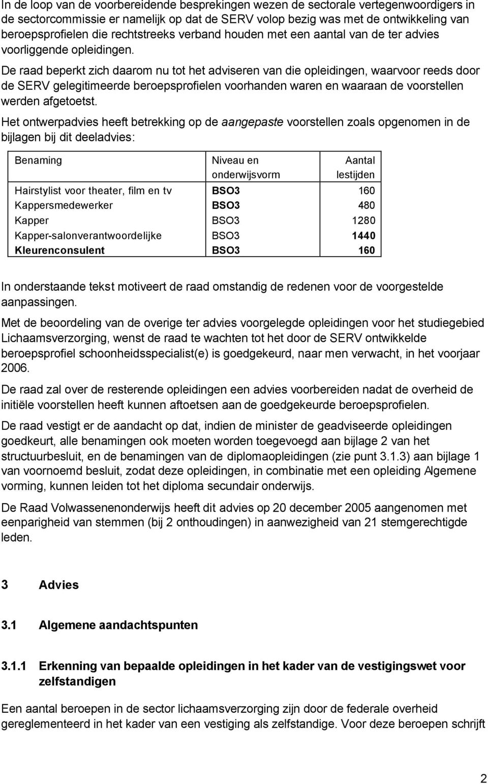 De raad beperkt zich daarom nu tot het adviseren van die opleidingen, waarvoor reeds door de SERV gelegitimeerde beroepsprofielen voorhanden waren en waaraan de voorstellen werden afgetoetst.