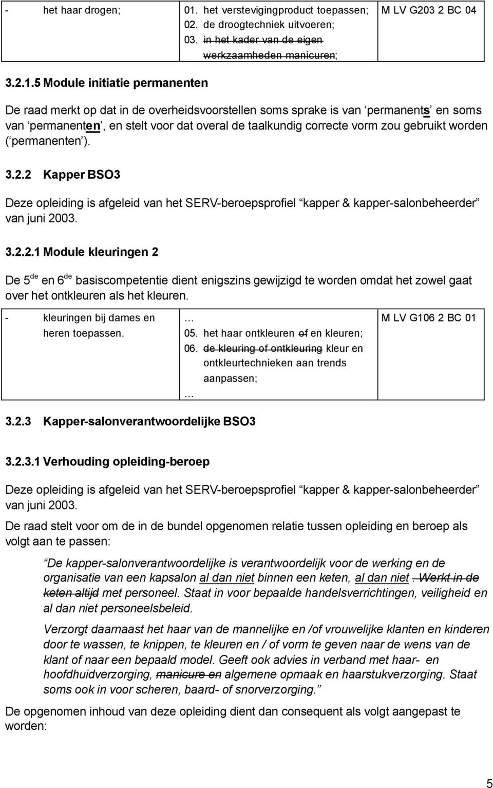 5 Module initiatie permanenten De raad merkt op dat in de overheidsvoorstellen soms sprake is van permanents en soms van permanenten, en stelt voor dat overal de taalkundig correcte vorm zou gebruikt