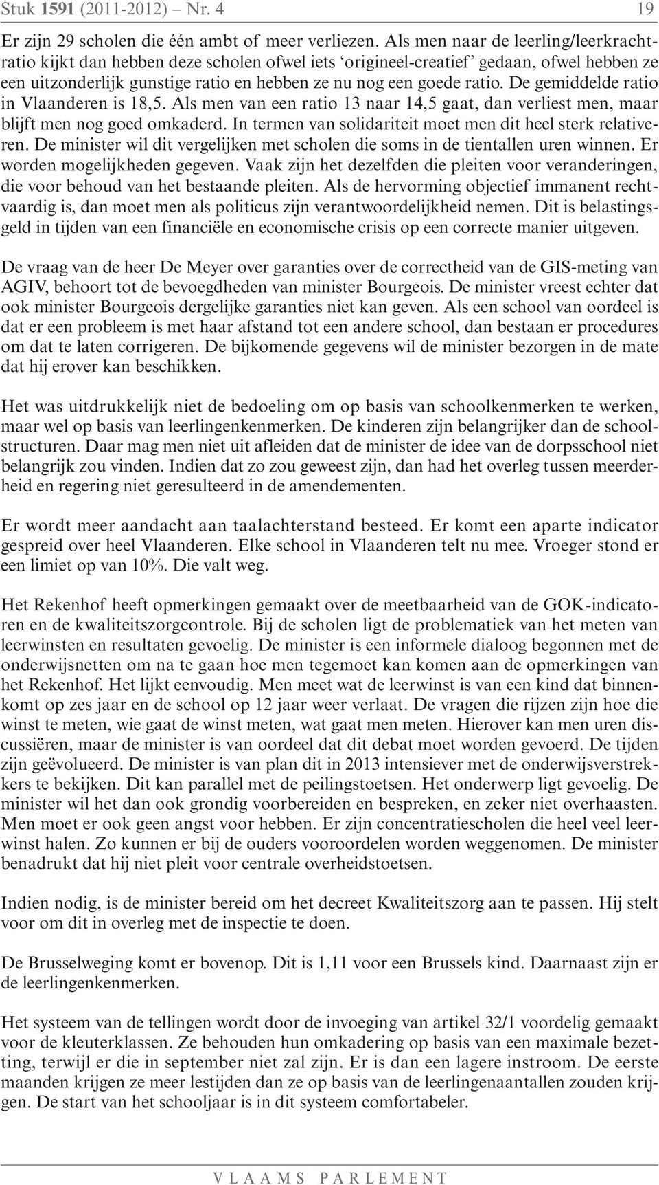 De gemiddelde ratio in Vlaanderen is 18,5. Als men van een ratio 13 naar 14,5 gaat, dan verliest men, maar blijft men nog goed omkaderd. In termen van solidariteit moet men dit heel sterk relativeren.