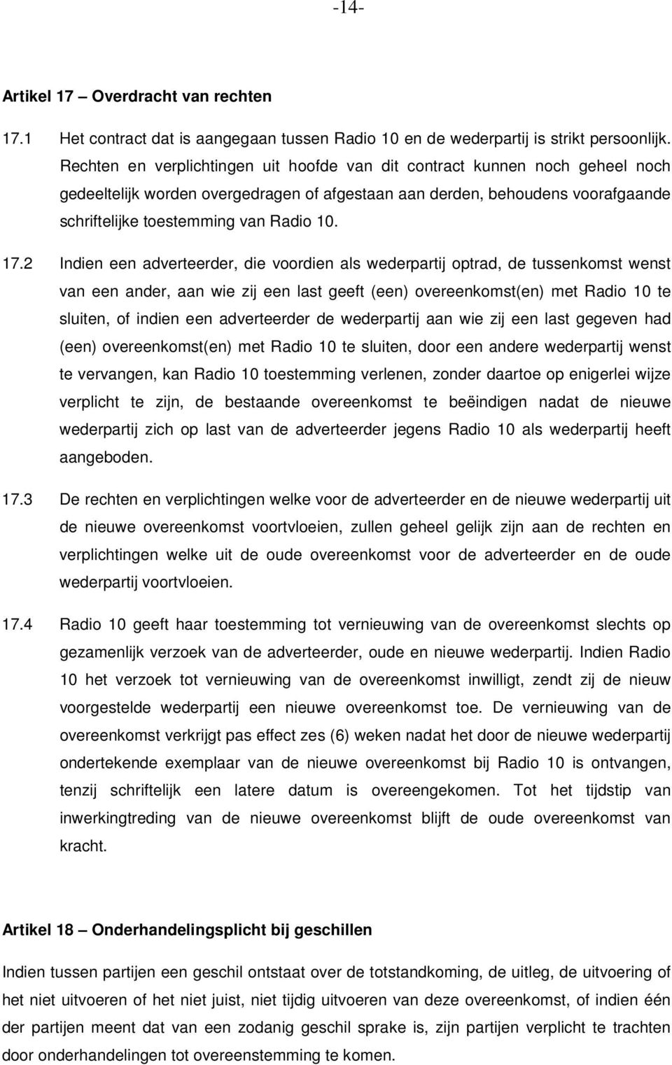 17.2 Indien een adverteerder, die voordien als wederpartij optrad, de tussenkomst wenst van een ander, aan wie zij een last geeft (een) overeenkomst(en) met Radio 10 te sluiten, of indien een