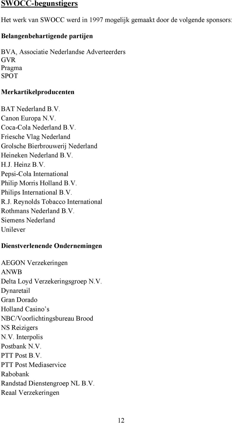 V. Philips International B.V. R.J. Reynolds Tobacco International Rothmans Nederland B.V. Siemens Nederland Unilever Dienstverlenende Ondernemingen AEGON Verzekeringen ANWB Delta Loyd Verzekeringsgroep N.