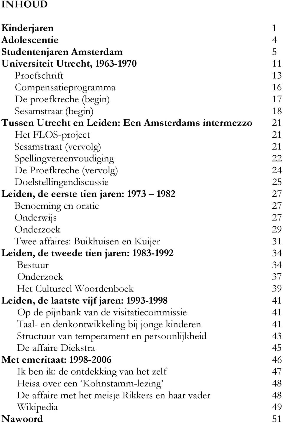 jaren: 1973 1982 27 Benoeming en oratie 27 Onderwijs 27 Onderzoek 29 Twee affaires: Buikhuisen en Kuijer 31 Leiden, de tweede tien jaren: 1983-1992 34 Bestuur 34 Onderzoek 37 Het Cultureel