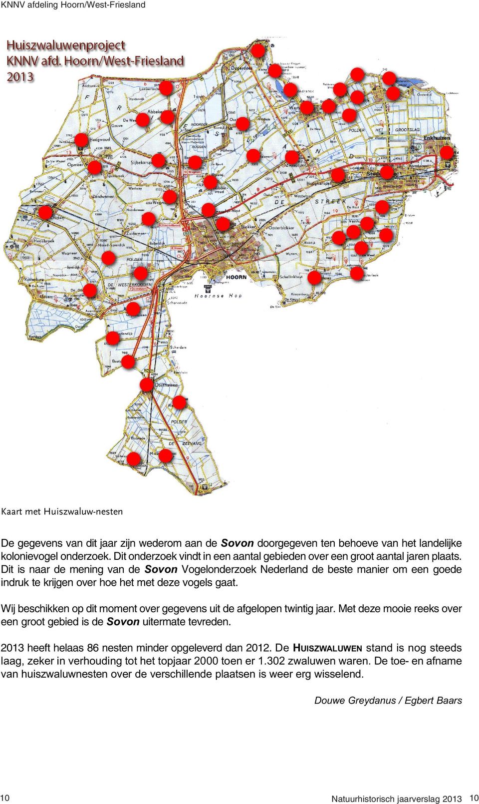 Dit is naar de mening van de Sovon Vogelonderzoek Nederland de beste manier om een goede indruk te krijgen over hoe het met deze vogels gaat.