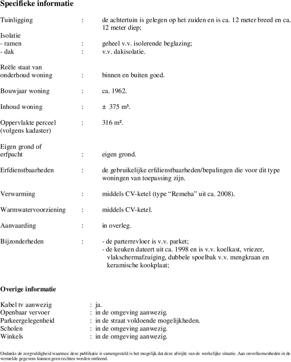 Erfdienstbaarheden : de gebruikelijke erfdienstbaarheden/bepalingen die voor dit type woningen van toepassing zijn. Verwarming : middels CV-ketel (type Remeha uit ca. 2008).