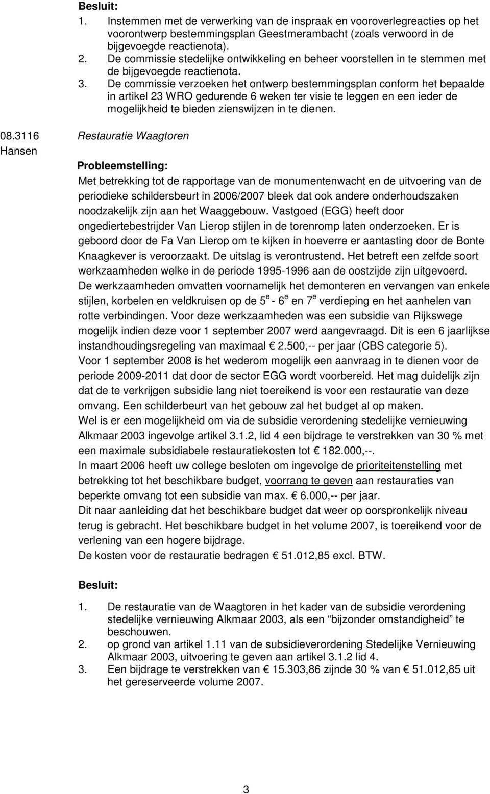 De commissie verzoeken het ontwerp bestemmingsplan conform het bepaalde in artikel 23 WRO gedurende 6 weken ter visie te leggen en een ieder de mogelijkheid te bieden zienswijzen in te dienen. 08.