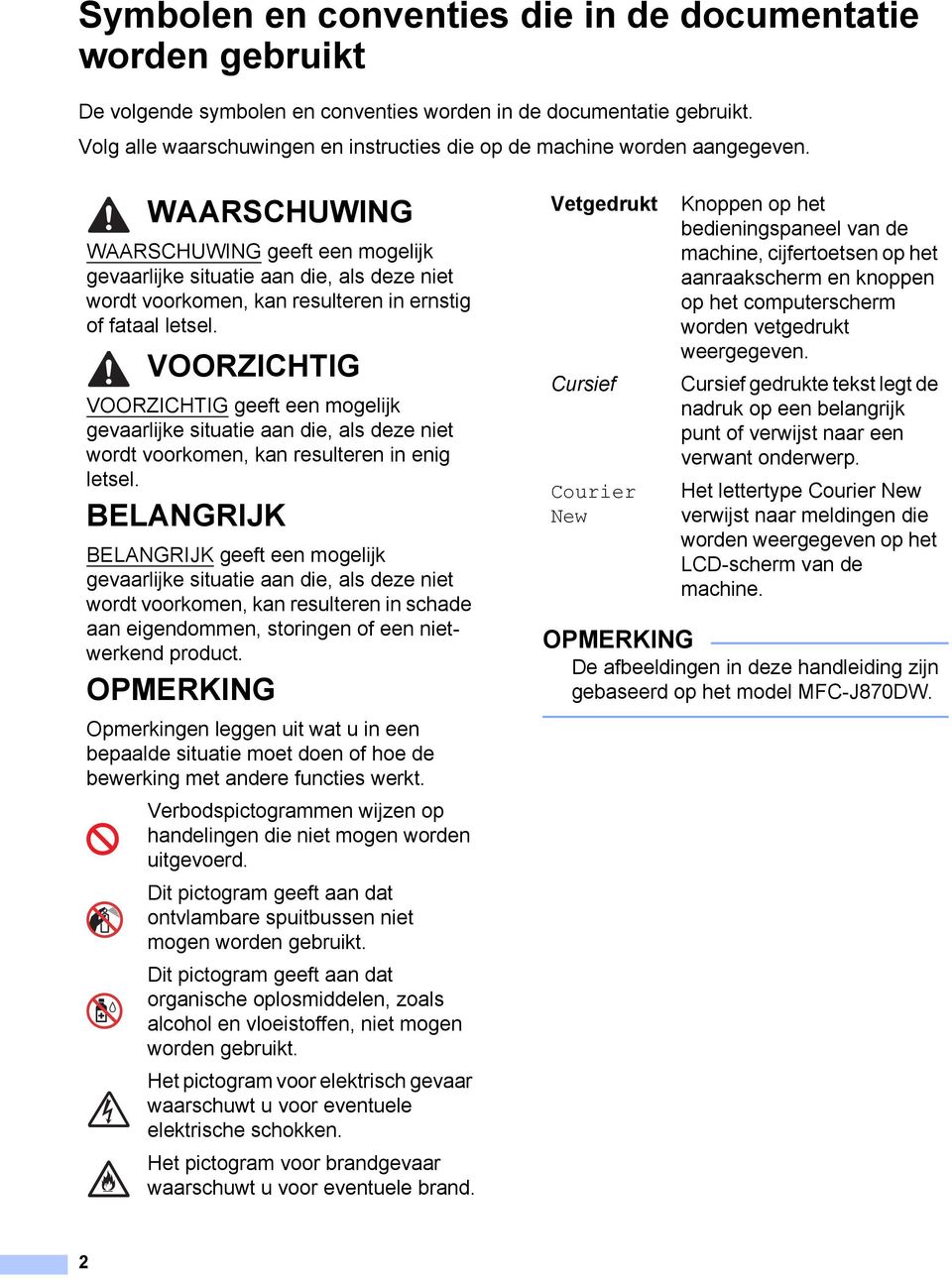 WAARSCHUWING WAARSCHUWING geeft een mogelijk gevaarlijke situatie aan die, als deze niet wordt voorkomen, kan resulteren in ernstig of fataal letsel.