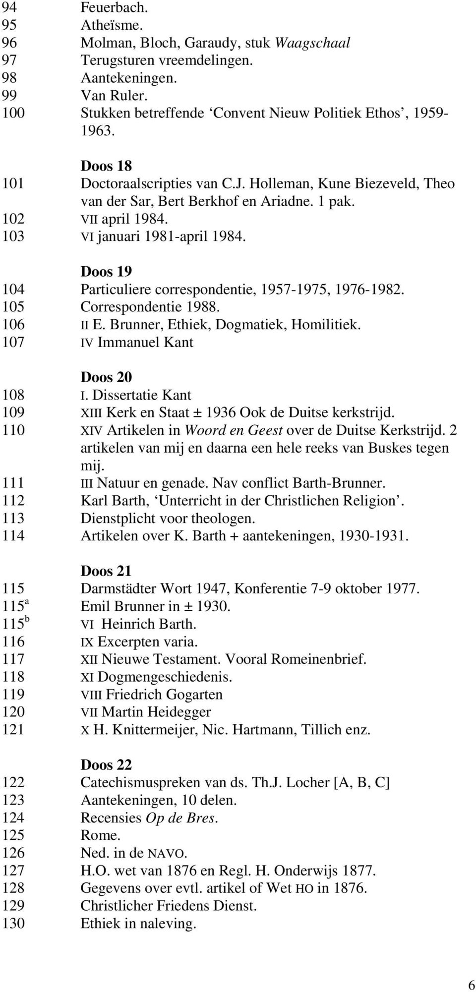 Doos 19 104 Particuliere correspondentie, 1957-1975, 1976-1982. 105 Correspondentie 1988. 106 II E. Brunner, Ethiek, Dogmatiek, Homilitiek. 107 IV Immanuel Kant Doos 20 108 I.
