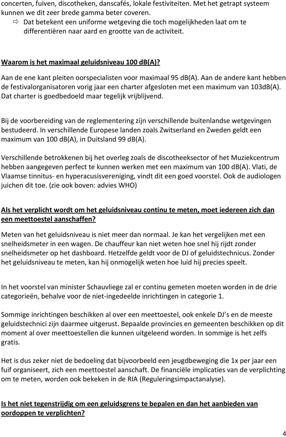 Aan de ene kant pleiten oorspecialisten voor maximaal 95 db(a). Aan de andere kant hebben de festivalorganisatoren vorig jaar een charter afgesloten met een maximum van 103dB(A).