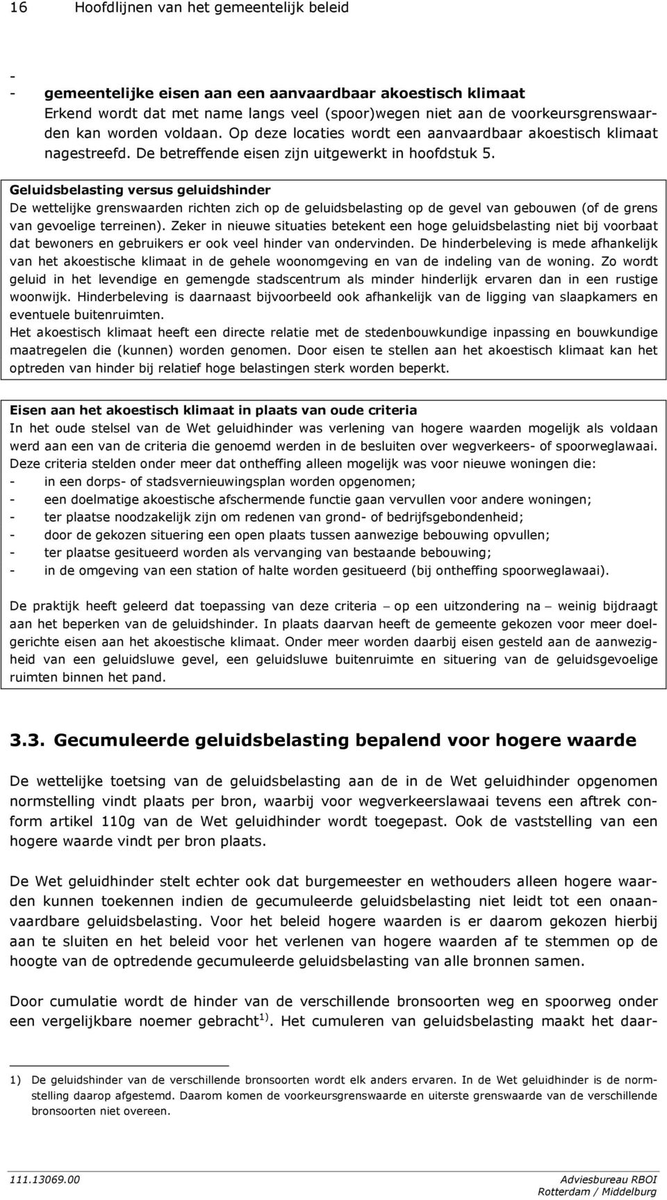 Geluidsbelasting versus geluidshinder De wettelijke grenswaarden richten zich op de geluidsbelasting op de gevel van gebouwen (of de grens van gevoelige terreinen).