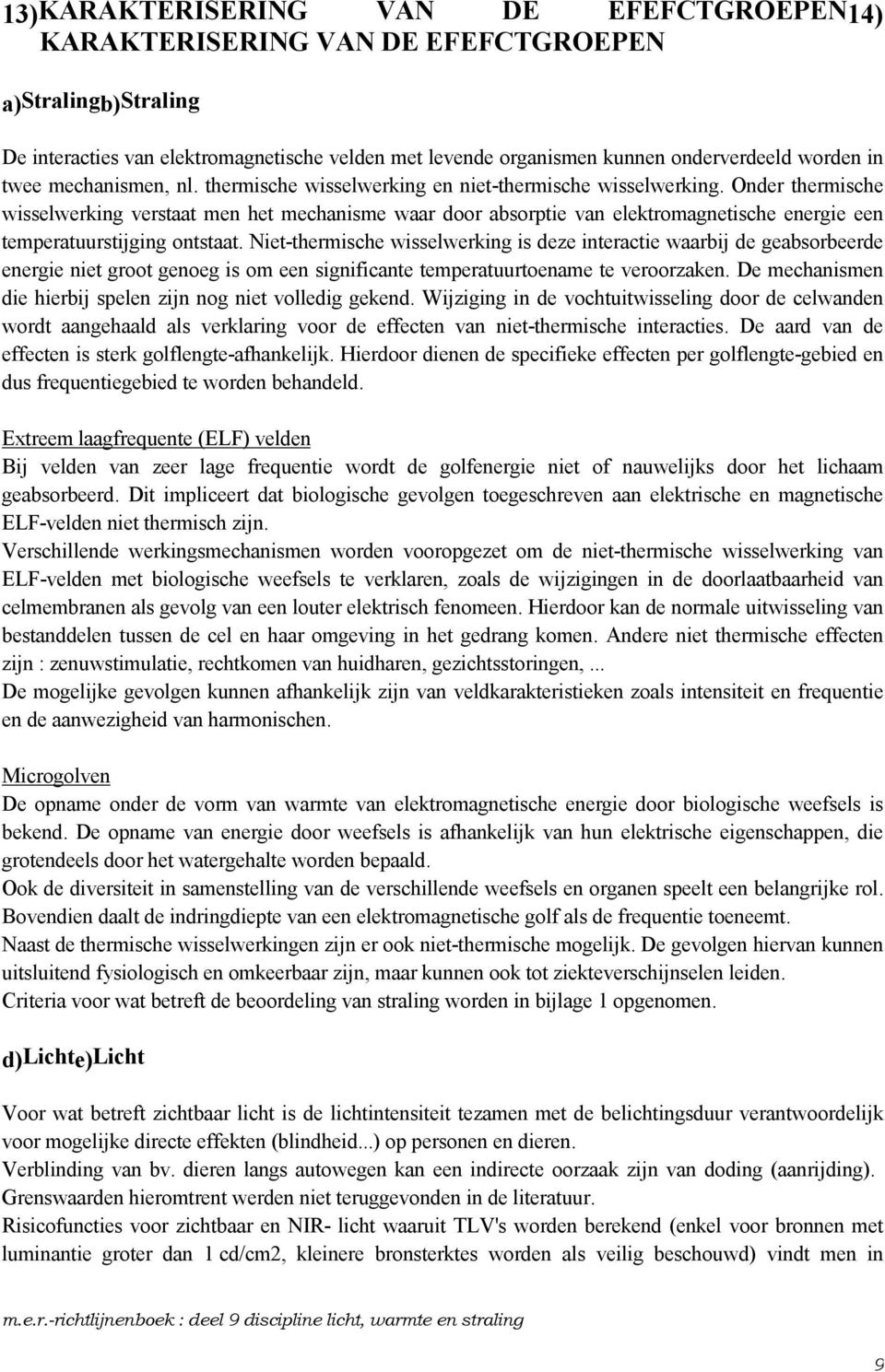 Onder thermsche wsselwerkng verstaat men het mechansme waar door absorpte van elektromagnetsche energe een temperatuurstjgng ontstaat.