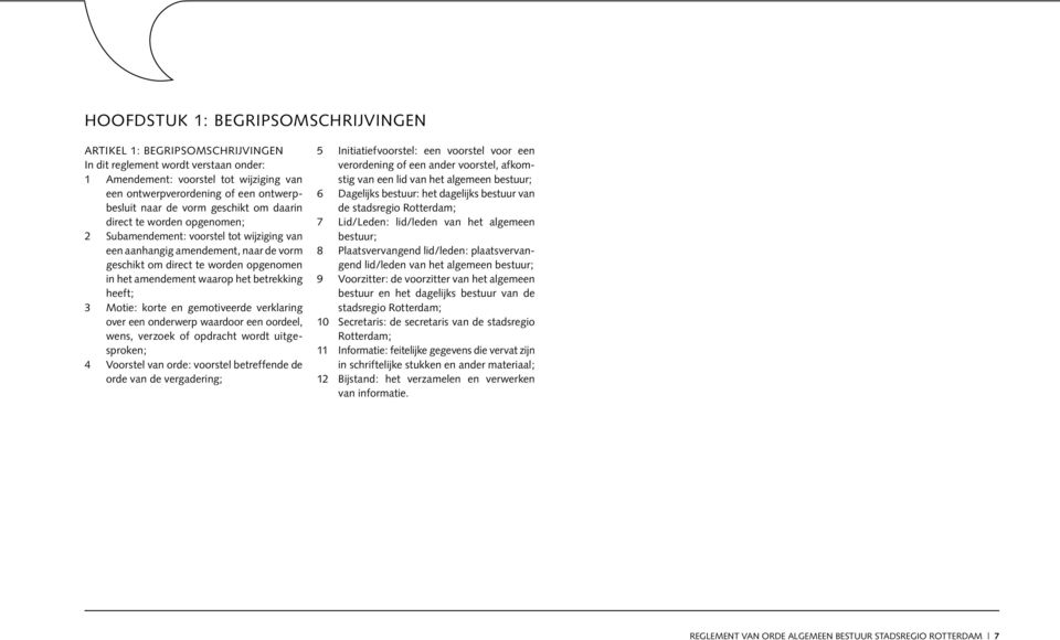 waarop het betrekking heeft; 3 motie: korte en gemotiveerde verklaring over een onderwerp waardoor een oordeel, wens, verzoek of opdracht wordt uitgesproken; 4 voorstel van orde: voorstel betreffende