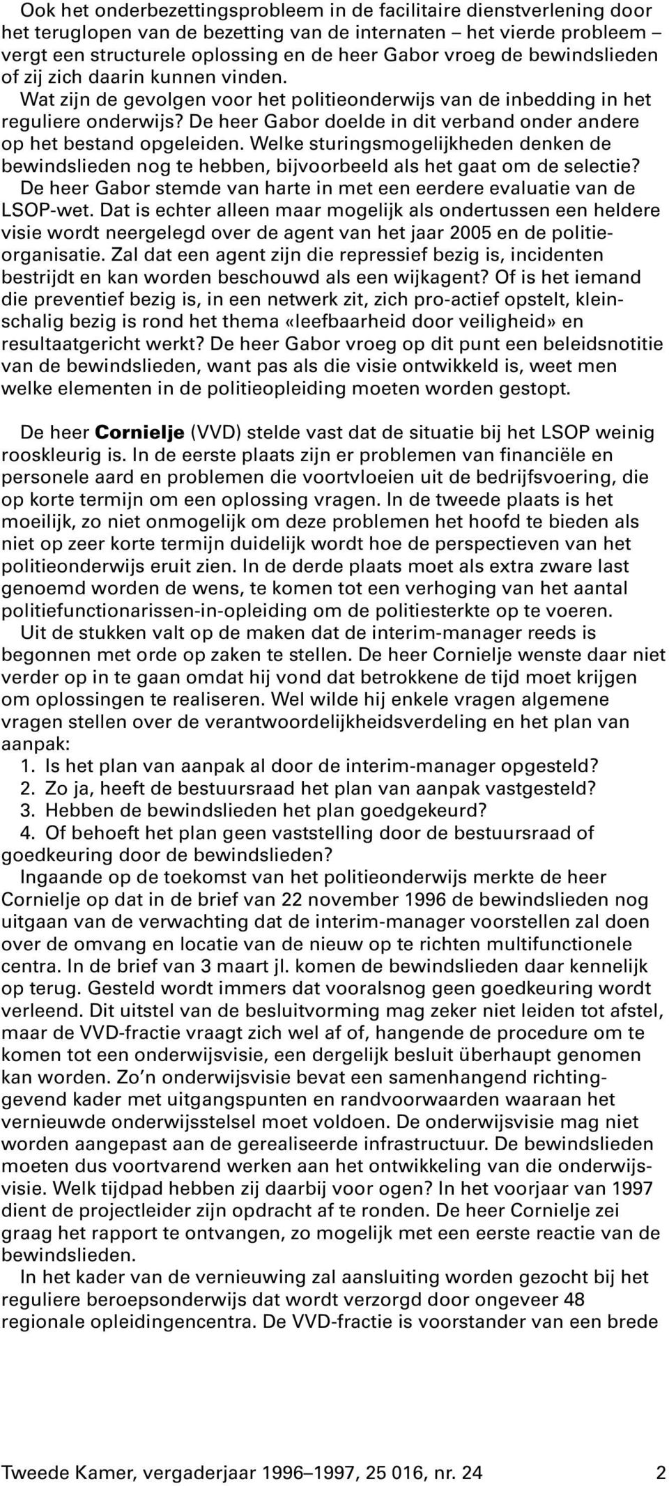 De heer Gabor doelde in dit verband onder andere op het bestand opgeleiden. Welke sturingsmogelijkheden denken de bewindslieden nog te hebben, bijvoorbeeld als het gaat om de selectie?