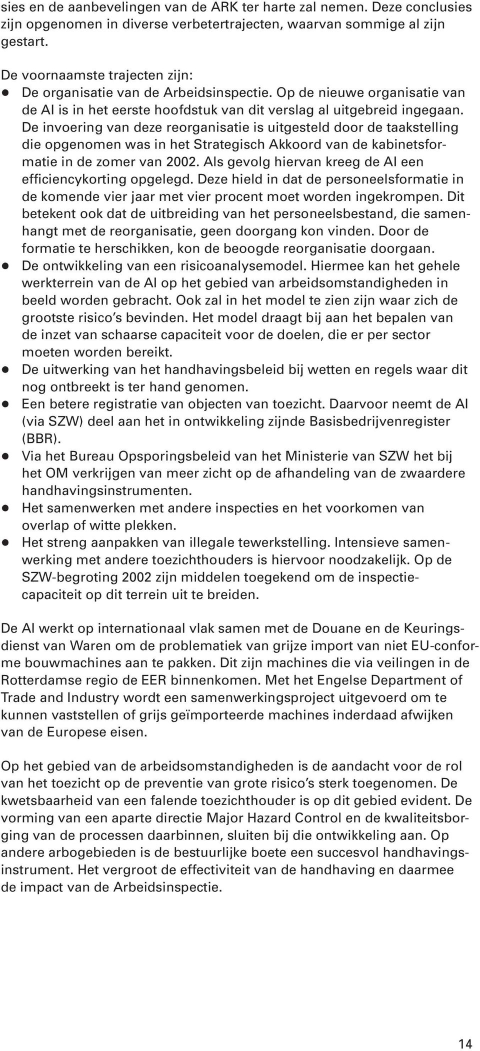 De invoering van deze reorganisatie is uitgesteld door de taakstelling die opgenomen was in het Strategisch Akkoord van de kabinetsformatie in de zomer van 2002.