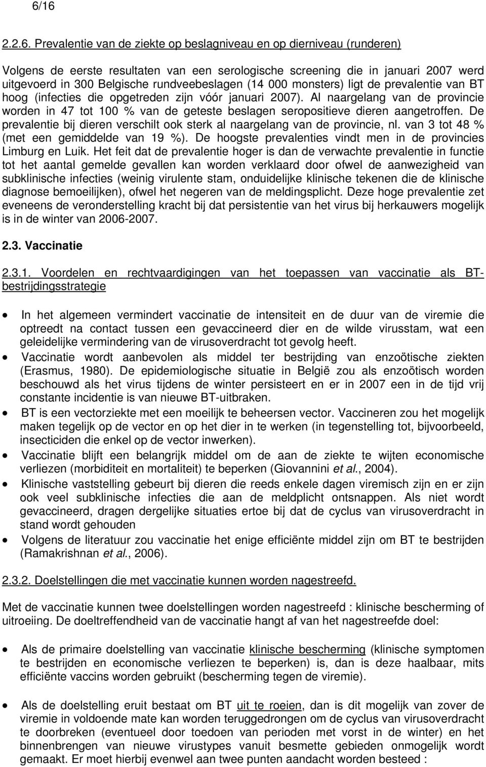 Al naargelang van de provincie worden in 47 tot 100 % van de geteste beslagen seropositieve dieren aangetroffen. De prevalentie bij dieren verschilt ook sterk al naargelang van de provincie, nl.