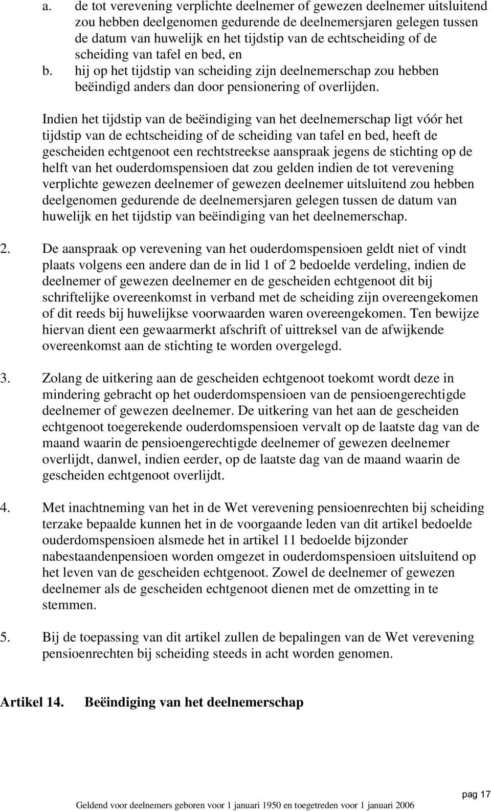 Indien het tijdstip van de beëindiging van het deelnemerschap ligt vóór het tijdstip van de echtscheiding of de scheiding van tafel en bed, heeft de gescheiden echtgenoot een rechtstreekse aanspraak