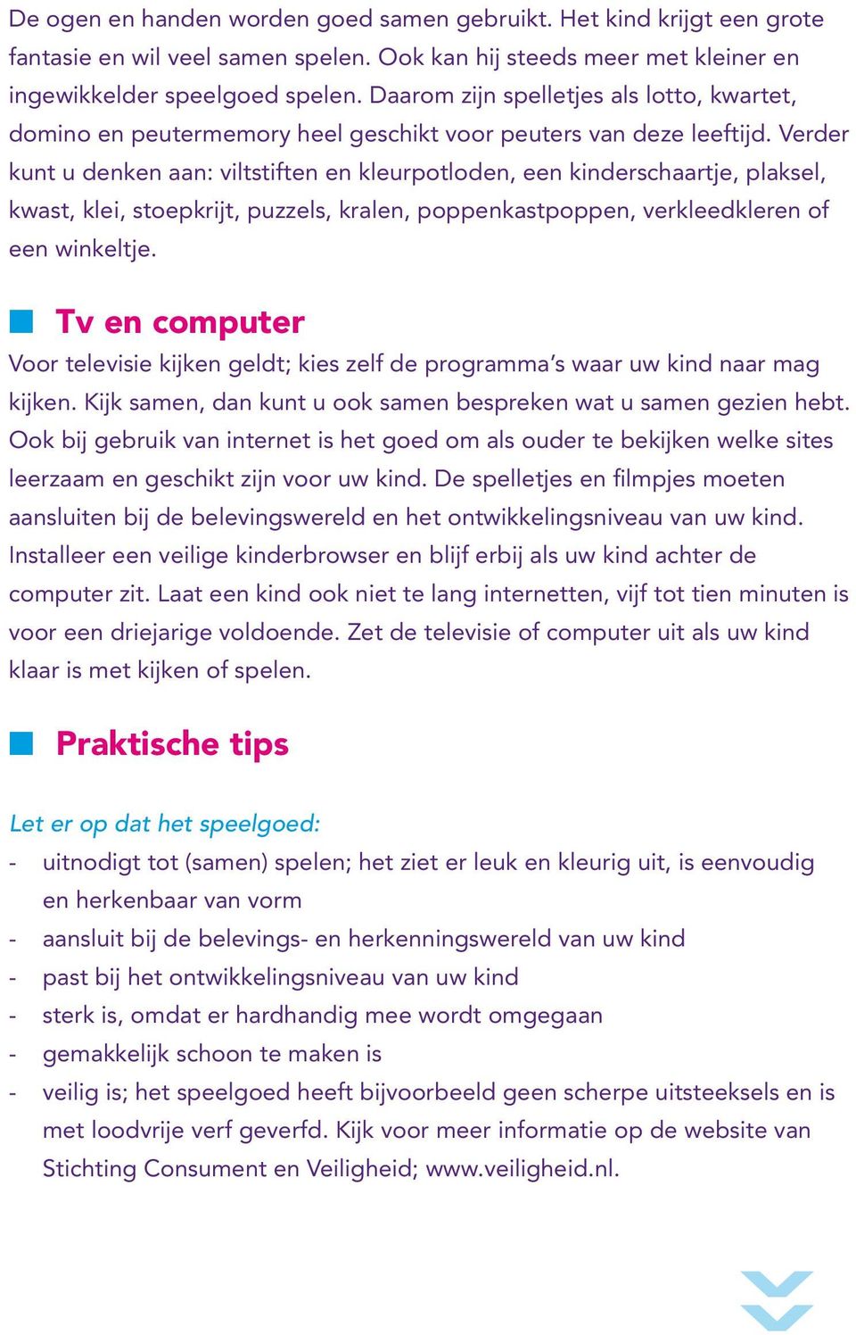 Verder kunt u denken aan: viltstiften en kleurpotloden, een kinderschaartje, plaksel, kwast, klei, stoepkrijt, puzzels, kralen, poppenkastpoppen, verkleedkleren of een winkeltje.