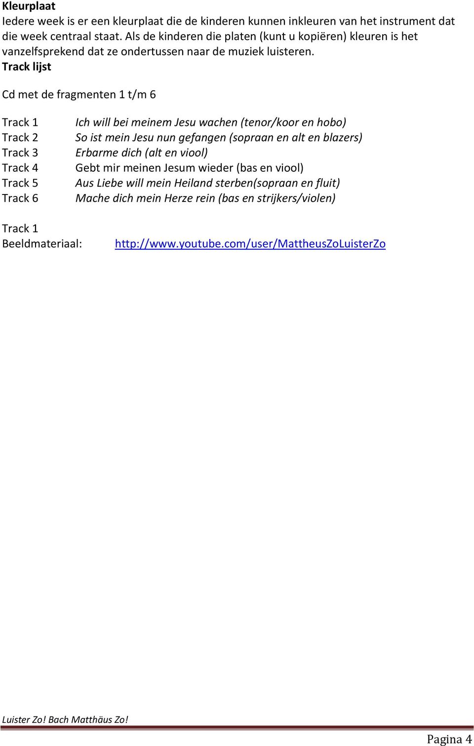 Track lijst Cd met de fragmenten 1 t/m 6 Track 1 Track 2 Track 3 Track 4 Track 5 Track 6 Ich will bei meinem Jesu wachen (tenor/koor en hobo) So ist mein Jesu nun gefangen