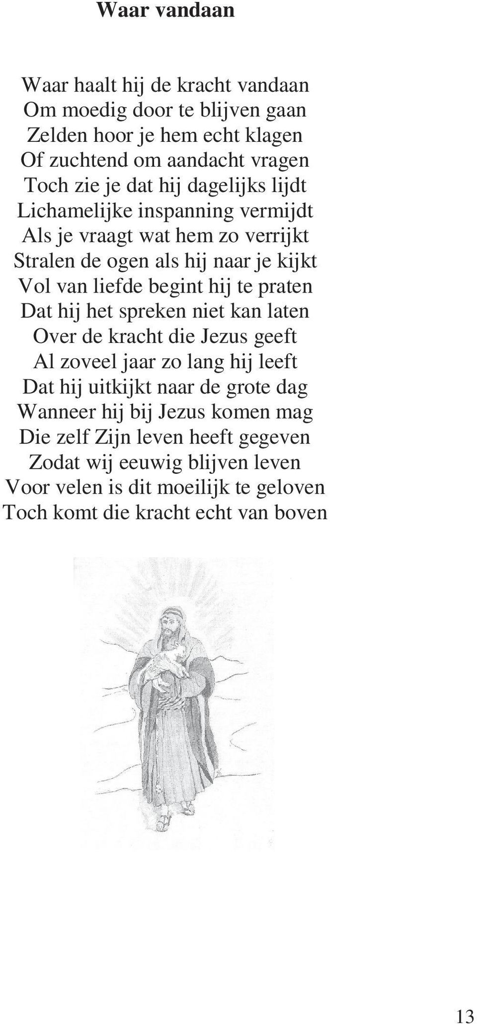 praten Dat hij het spreken niet kan laten Over de kracht die Jezus geeft Al zoveel jaar zo lang hij leeft Dat hij uitkijkt naar de grote dag Wanneer hij