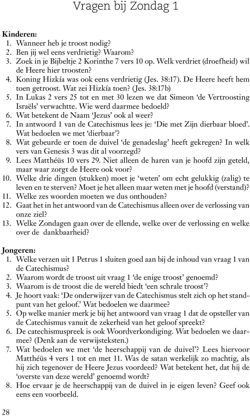 In Lukas 2 vers 25 tot en met 30 lezen we dat Simeon de Vertroosting Israëls verwachtte. Wie werd daarmee bedoeld? 6. Wat betekent de Naam Jezus ook al weer? 7.