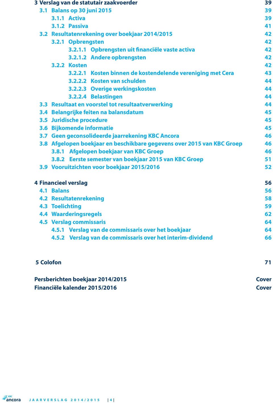 3 Resultaat en voorstel tot resultaatverwerking 44 3.4 Belangrijke feiten na balansdatum 45 3.5 Juridische procedure 45 3.6 Bijkomende informatie 45 3.