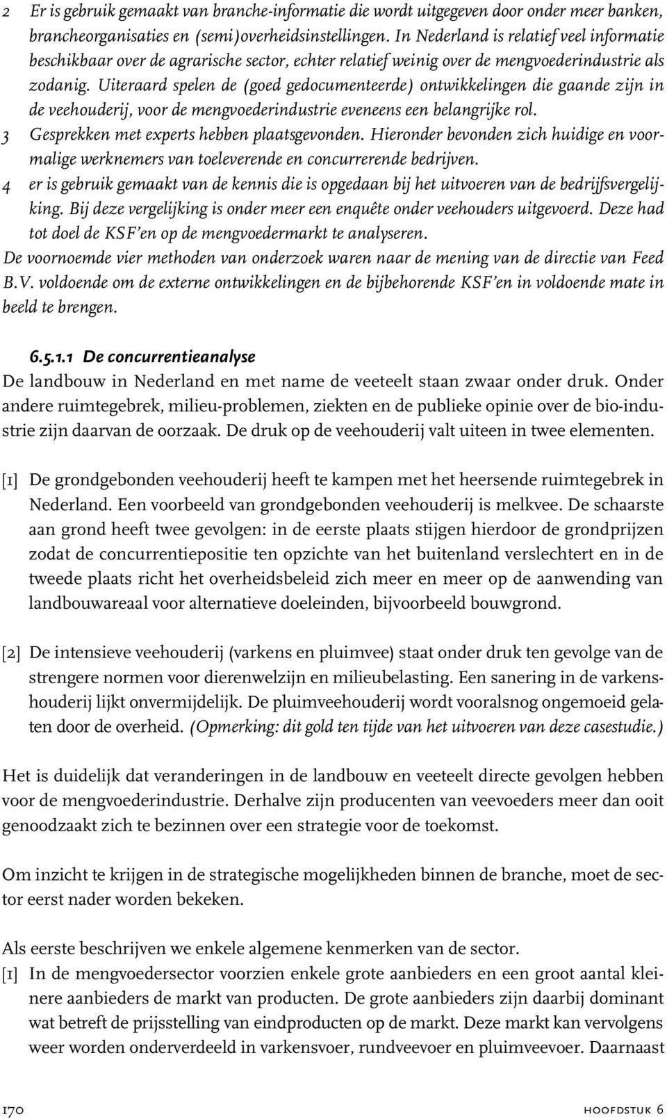 Uiteraard spelen de (goed gedocumenteerde) ontwikkelingen die gaande zijn in de veehouderij, voor de mengvoederindustrie eveneens een belangrijke rol. 3 Gesprekken met experts hebben plaatsgevonden.