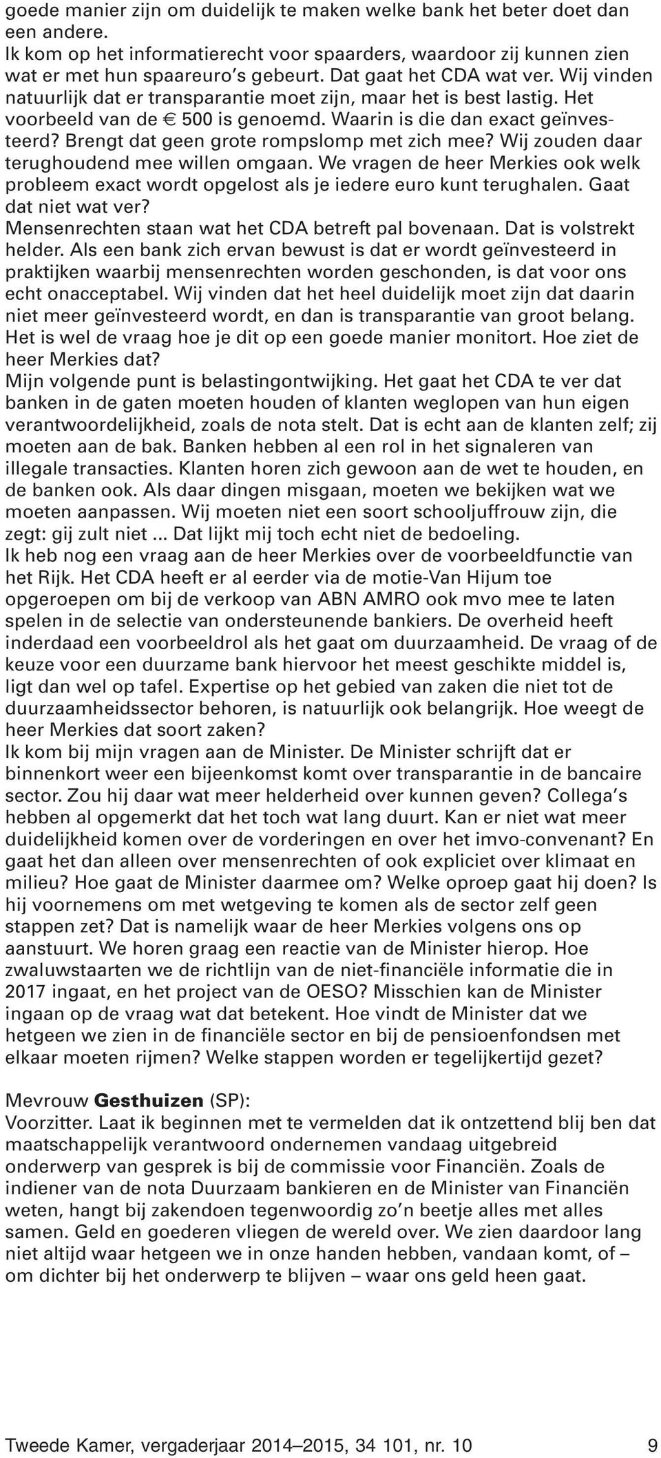 Brengt dat geen grote rompslomp met zich mee? Wij zouden daar terughoudend mee willen omgaan. We vragen de heer Merkies ook welk probleem exact wordt opgelost als je iedere euro kunt terughalen.