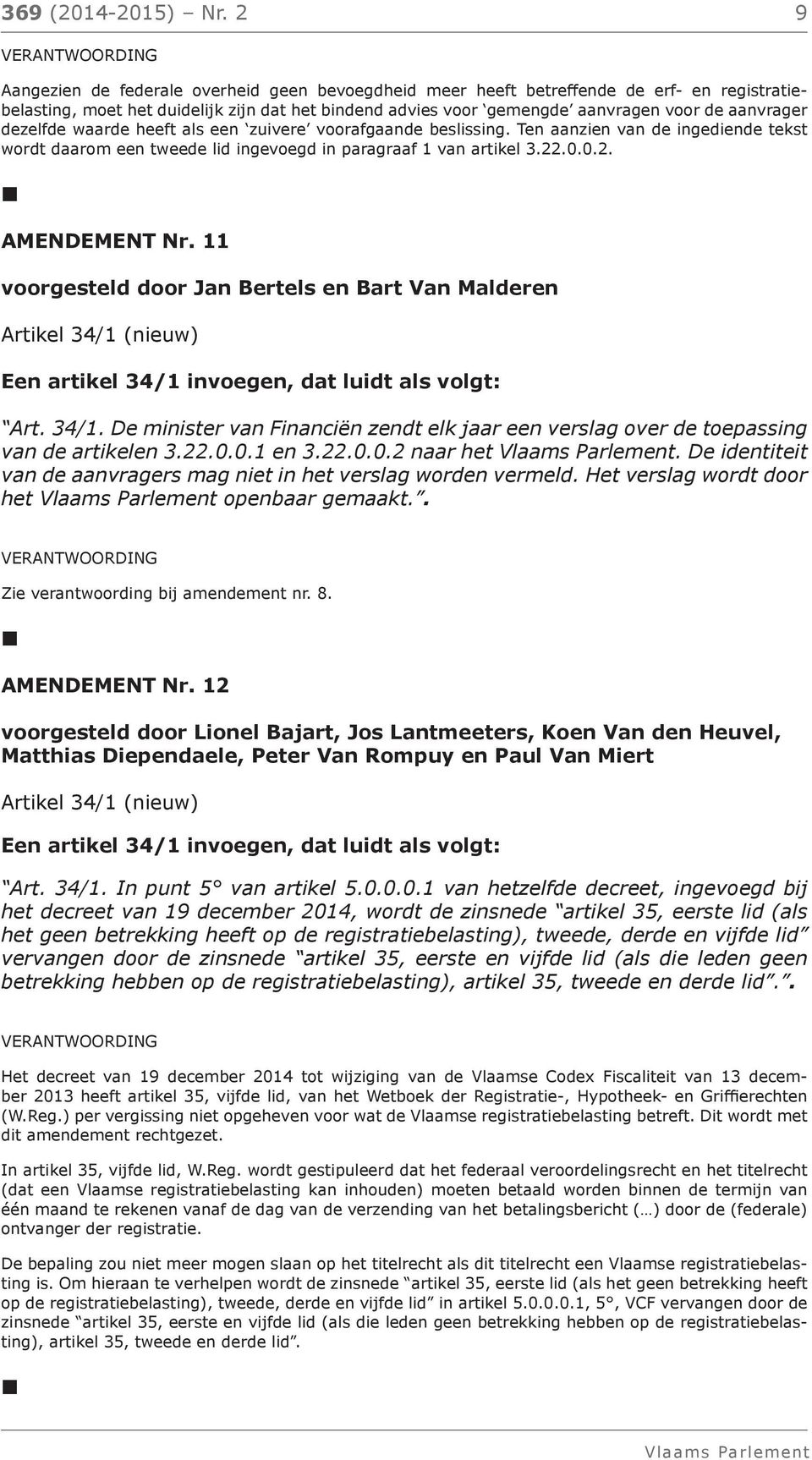 dezelfde waarde heeft als een zuivere voorafgaande beslissing. Ten aanzien van de ingediende tekst wordt daarom een tweede lid ingevoegd in paragraaf 1 van artikel 3.22.0.0.2. AMENDEMENT Nr.