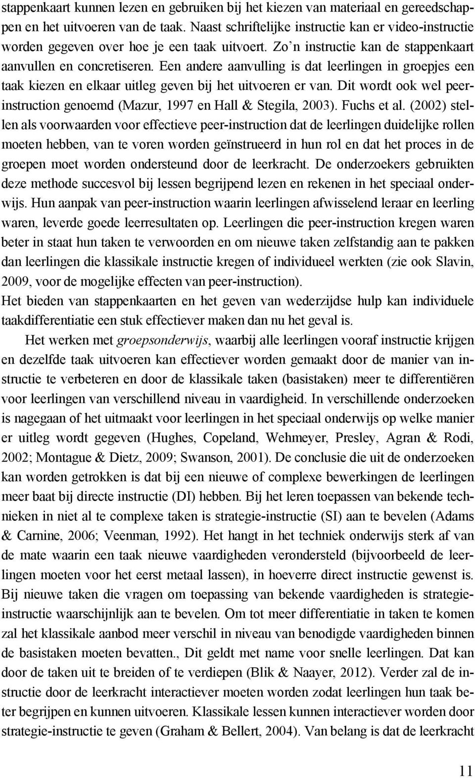 Een andere aanvulling is dat leerlingen in groepjes een taak kiezen en elkaar uitleg geven bij het uitvoeren er van. Dit wordt ook wel peerinstruction genoemd (Mazur, 1997 en Hall & Stegila, 2003).