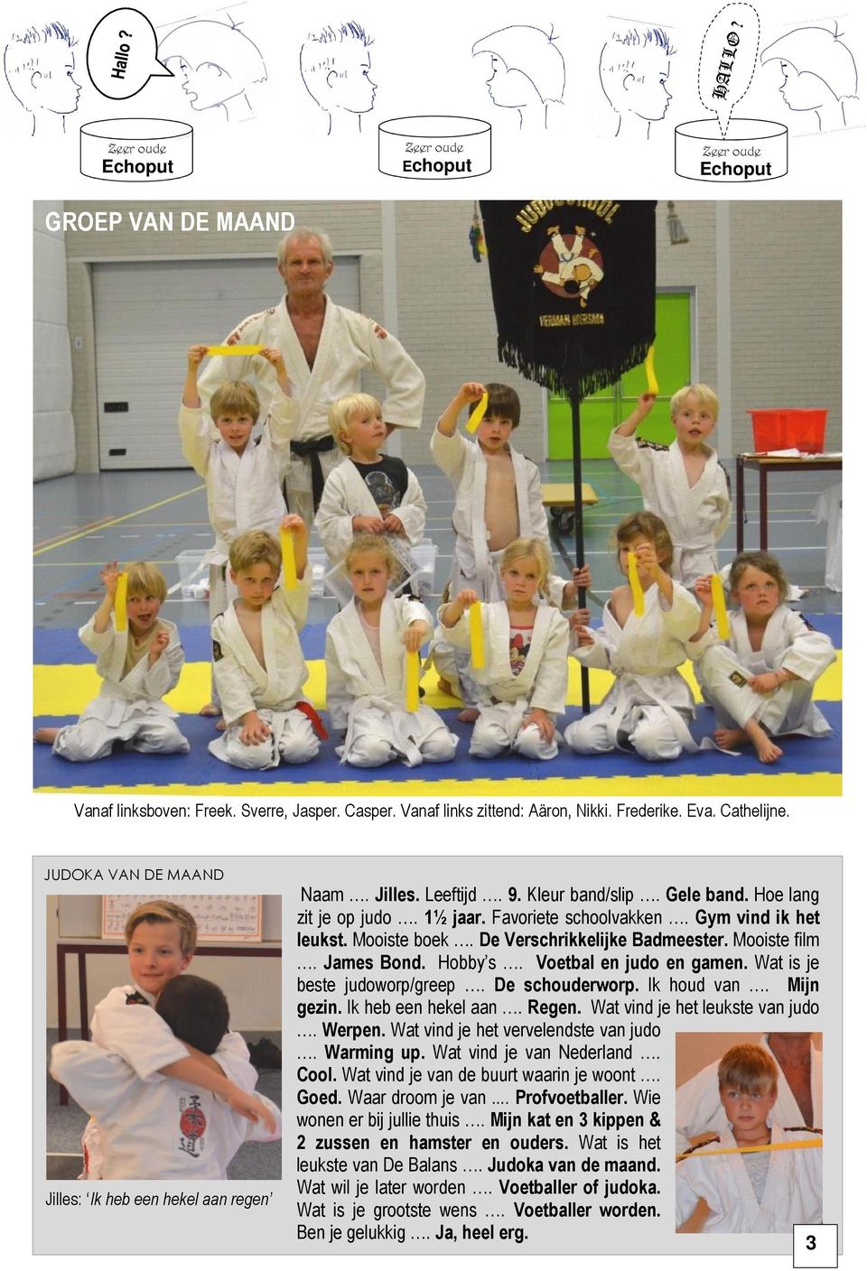 Mooiste boek. De Verschrikkelijke Badmeester. Mooiste film. James Bond. Hobby s. Voetbal en judo en gamen. Wat is je beste judoworp/greep. De schouderworp. Ik houd van. Mijn gezin.