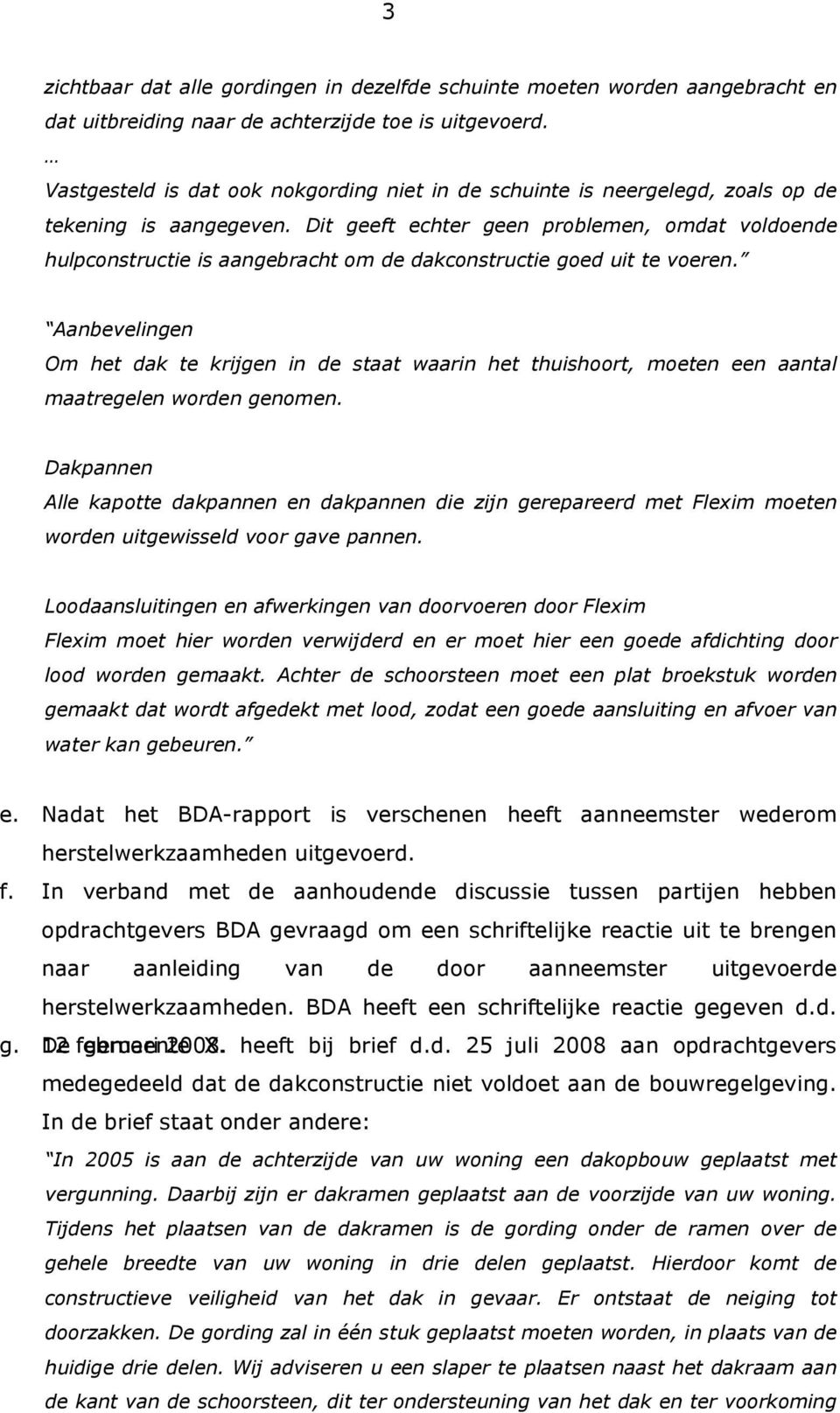 Dit geeft echter geen problemen, omdat voldoende hulpconstructie is aangebracht om de dakconstructie goed uit te voeren.