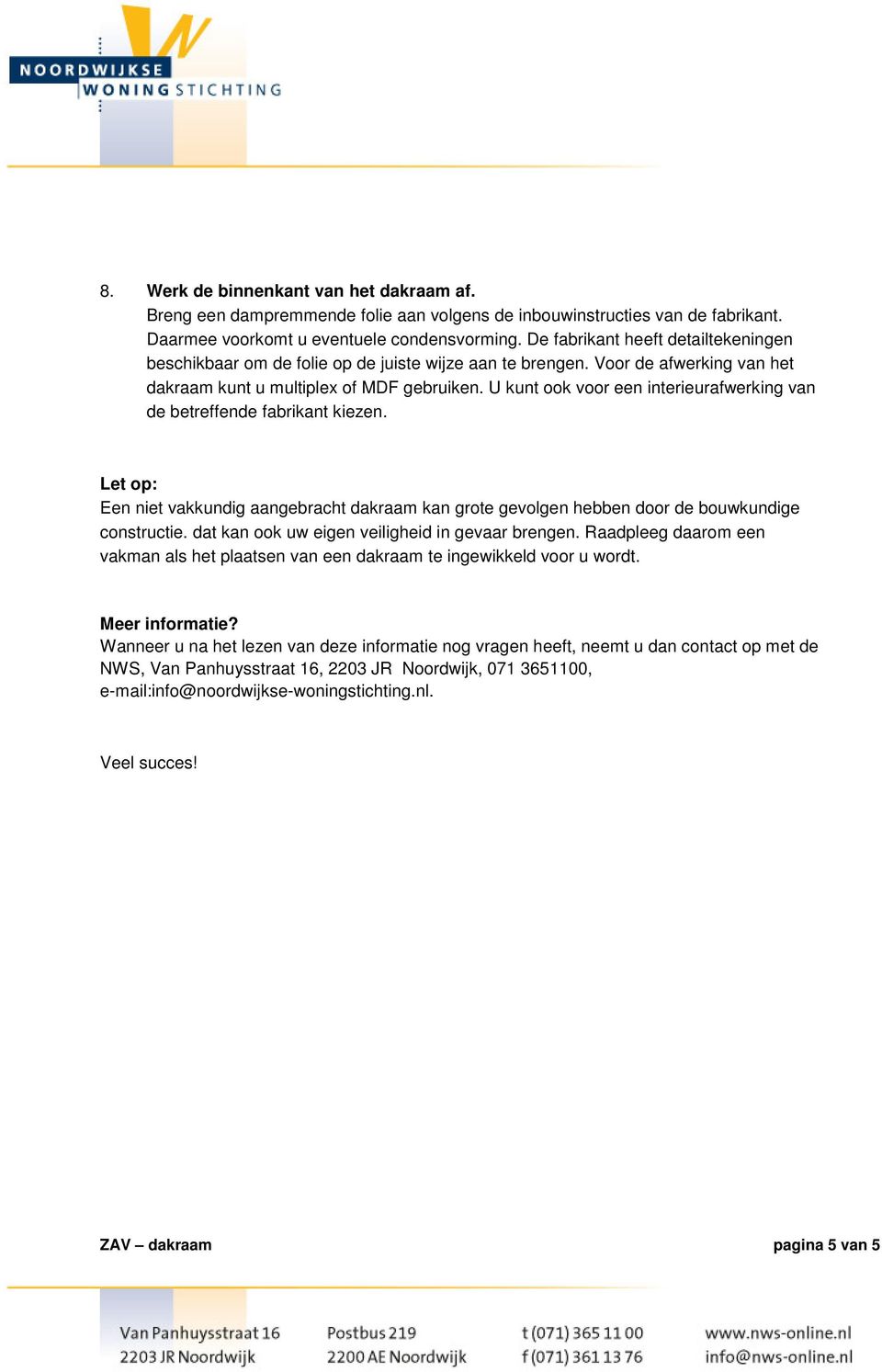 U kunt ook voor een interieurafwerking van de betreffende fabrikant kiezen. Let op: Een niet vakkundig aangebracht dakraam kan grote gevolgen hebben door de bouwkundige constructie.