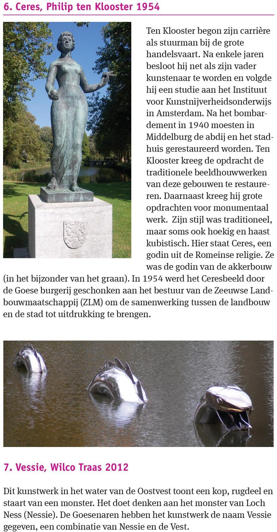 Na het bombardement in 1940 moesten in Middelburg de abdij en het stadhuis gerestaureerd worden. Ten Klooster kreeg de opdracht de traditionele beeldhouwwerken van deze gebouwen te restaureren.