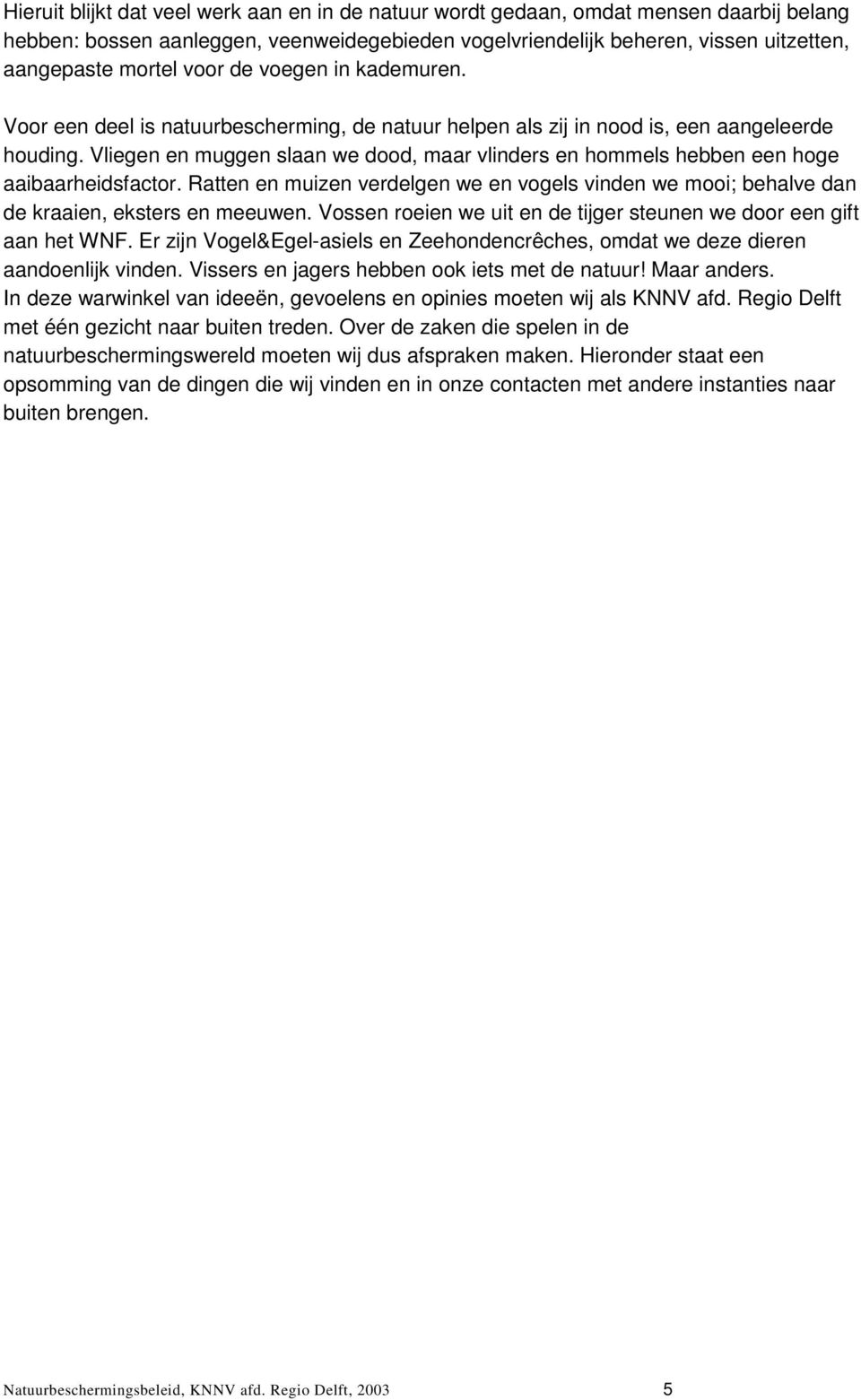 Vliegen en muggen slaan we dood, maar vlinders en hommels hebben een hoge aaibaarheidsfactor. Ratten en muizen verdelgen we en vogels vinden we mooi; behalve dan de kraaien, eksters en meeuwen.