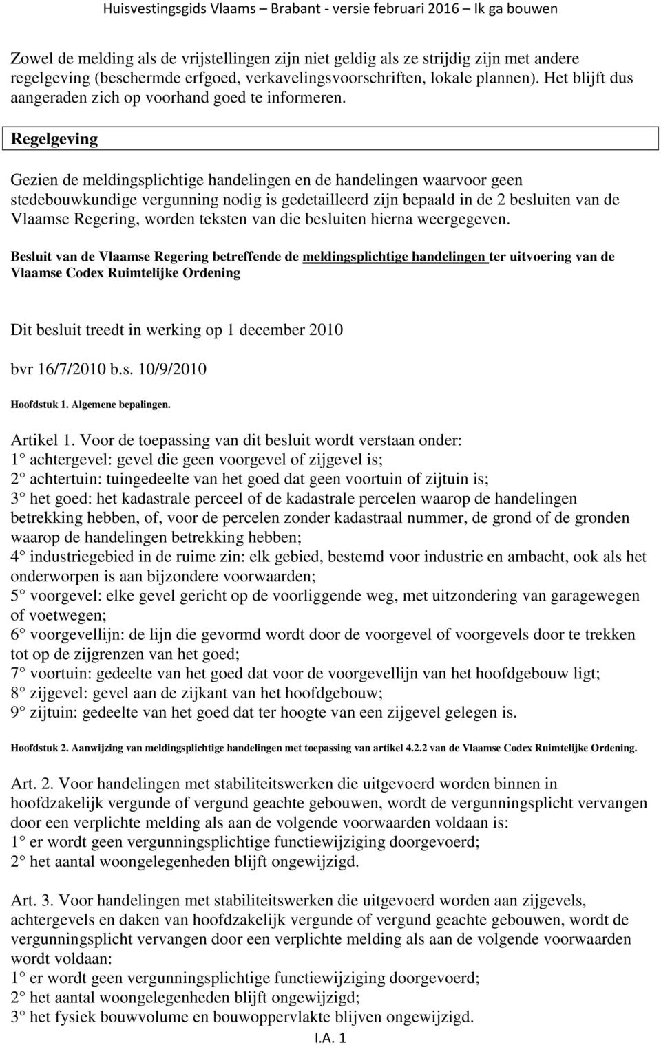 Regelgeving Gezien de meldingsplichtige handelingen en de handelingen waarvoor geen stedebouwkundige vergunning nodig is gedetailleerd zijn bepaald in de 2 besluiten van de Vlaamse Regering, worden