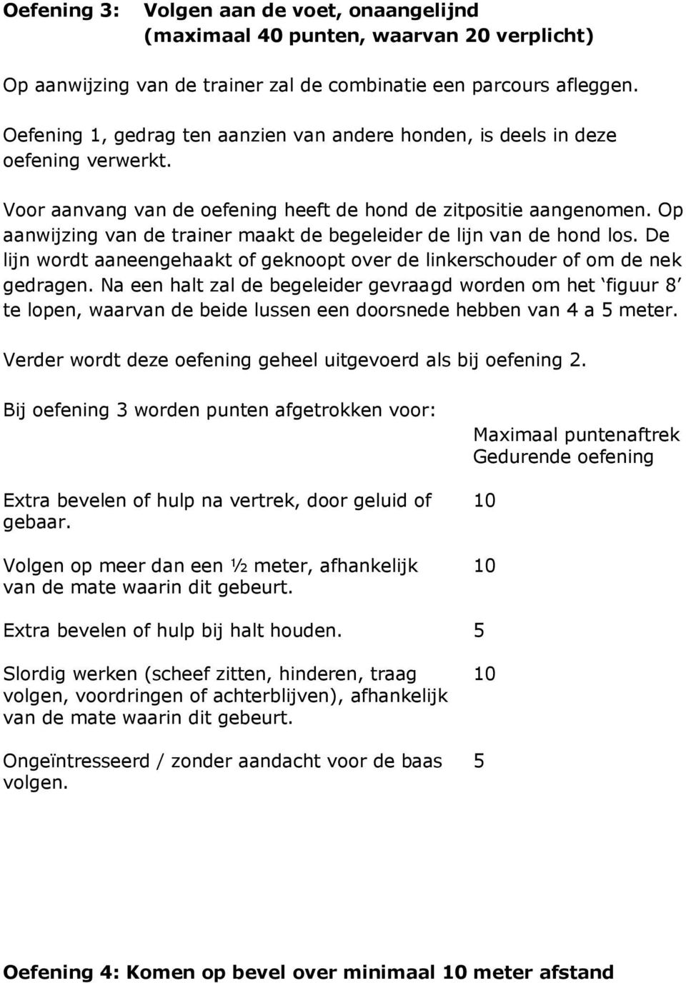 Op aanwijzing van de trainer maakt de begeleider de lijn van de hond los. De lijn wordt aaneengehaakt of geknoopt over de linkerschouder of om de nek gedragen.