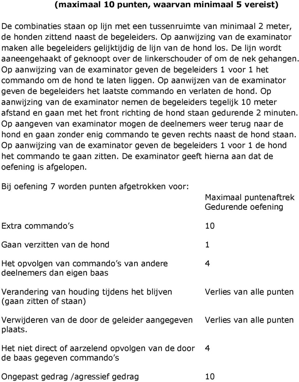 Op aanwijzing van de examinator geven de begeleiders 1 voor 1 het commando om de hond te laten liggen. Op aanwijzen van de examinator geven de begeleiders het laatste commando en verlaten de hond.