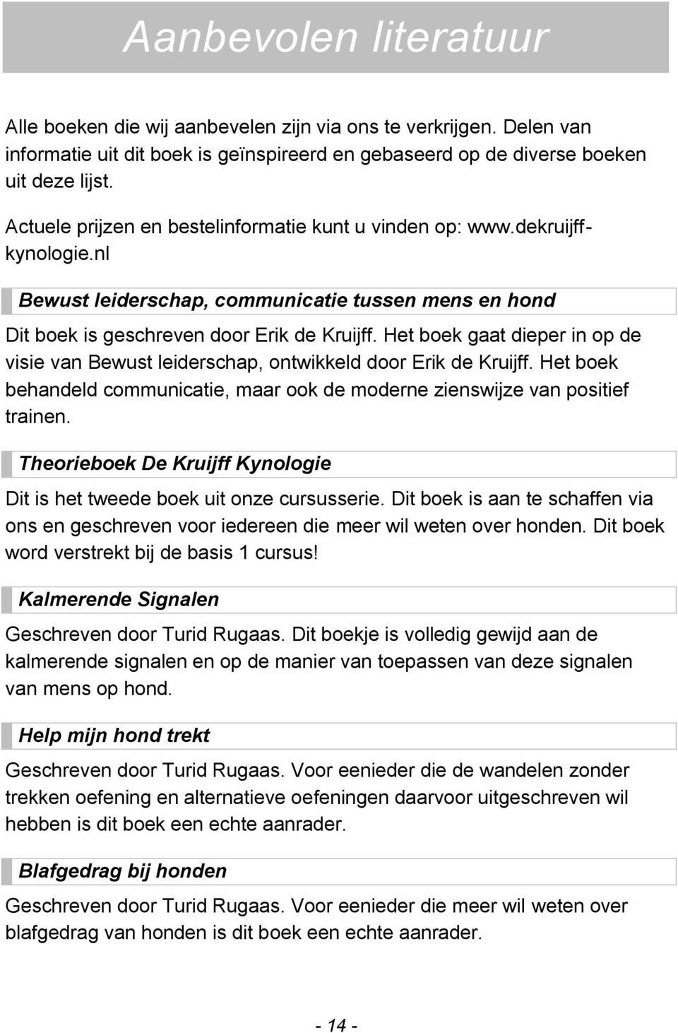 Het boek gaat dieper in op de visie van Bewust leiderschap, ontwikkeld door Erik de Kruijff. Het boek behandeld communicatie, maar ook de moderne zienswijze van positief trainen.