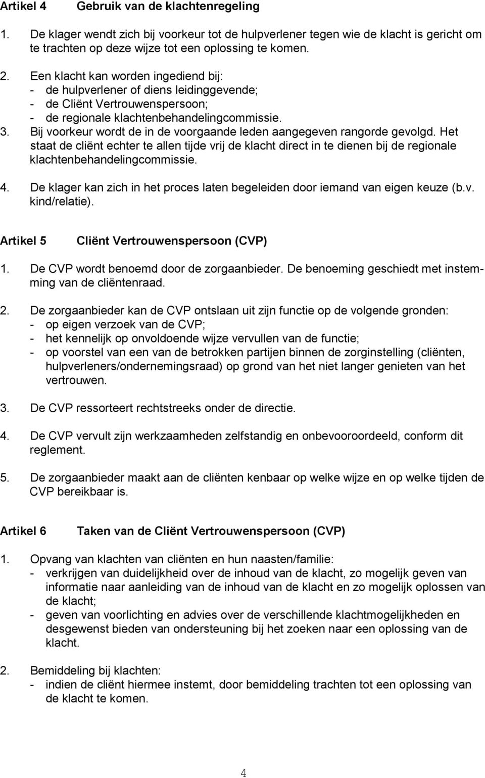 Bij voorkeur wordt de in de voorgaande leden aangegeven rangorde gevolgd. Het staat de cliënt echter te allen tijde vrij de klacht direct in te dienen bij de regionale klachtenbehandelingcommissie. 4.