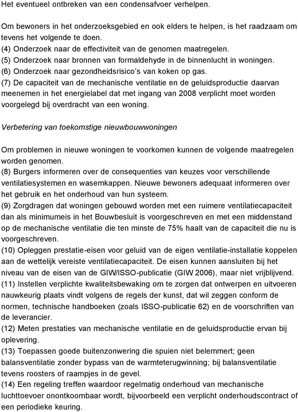 (7) De capaciteit van de mechanische ventilatie en de geluidsproductie daarvan meenemen in het energielabel dat met ingang van 2008 verplicht moet worden voorgelegd bij overdracht van een woning.