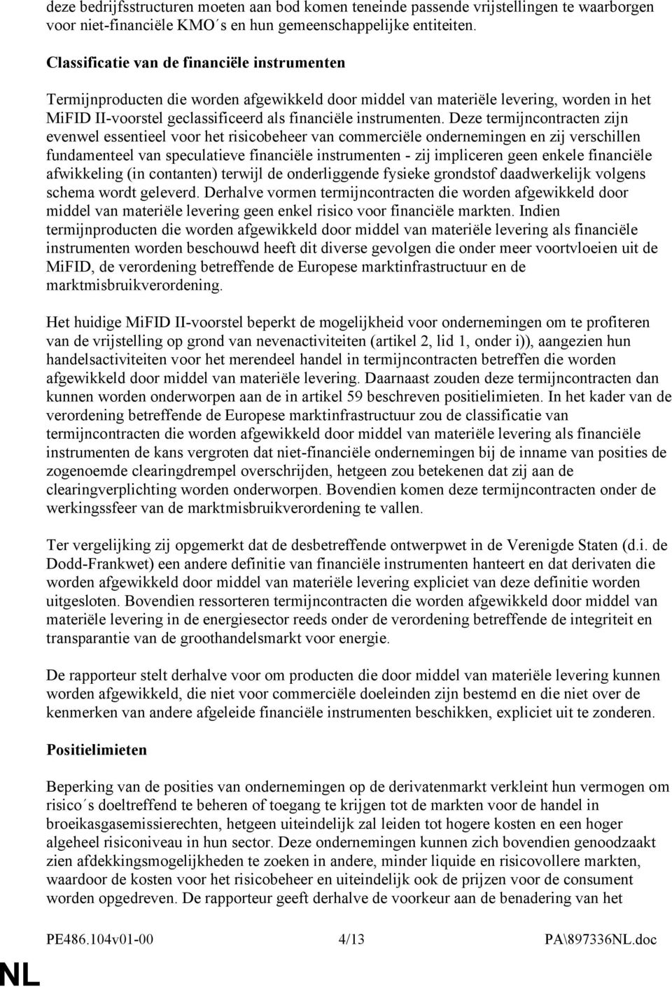 Deze termijncontracten zijn evenwel essentieel voor het risicobeheer van commerciële ondernemingen en zij verschillen fundamenteel van speculatieve financiële instrumenten - zij impliceren geen