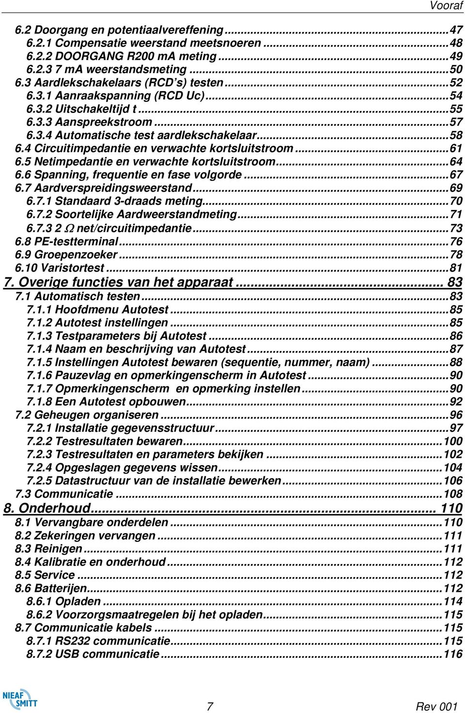 4 Circuitimpedantie en verwachte kortsluitstroom...61 6.5 Netimpedantie en verwachte kortsluitstroom...64 6.6 Spanning, frequentie en fase volgorde...67 6.7 Aardverspreidingsweerstand...69 6.7.1 Standaard 3-draads meting.