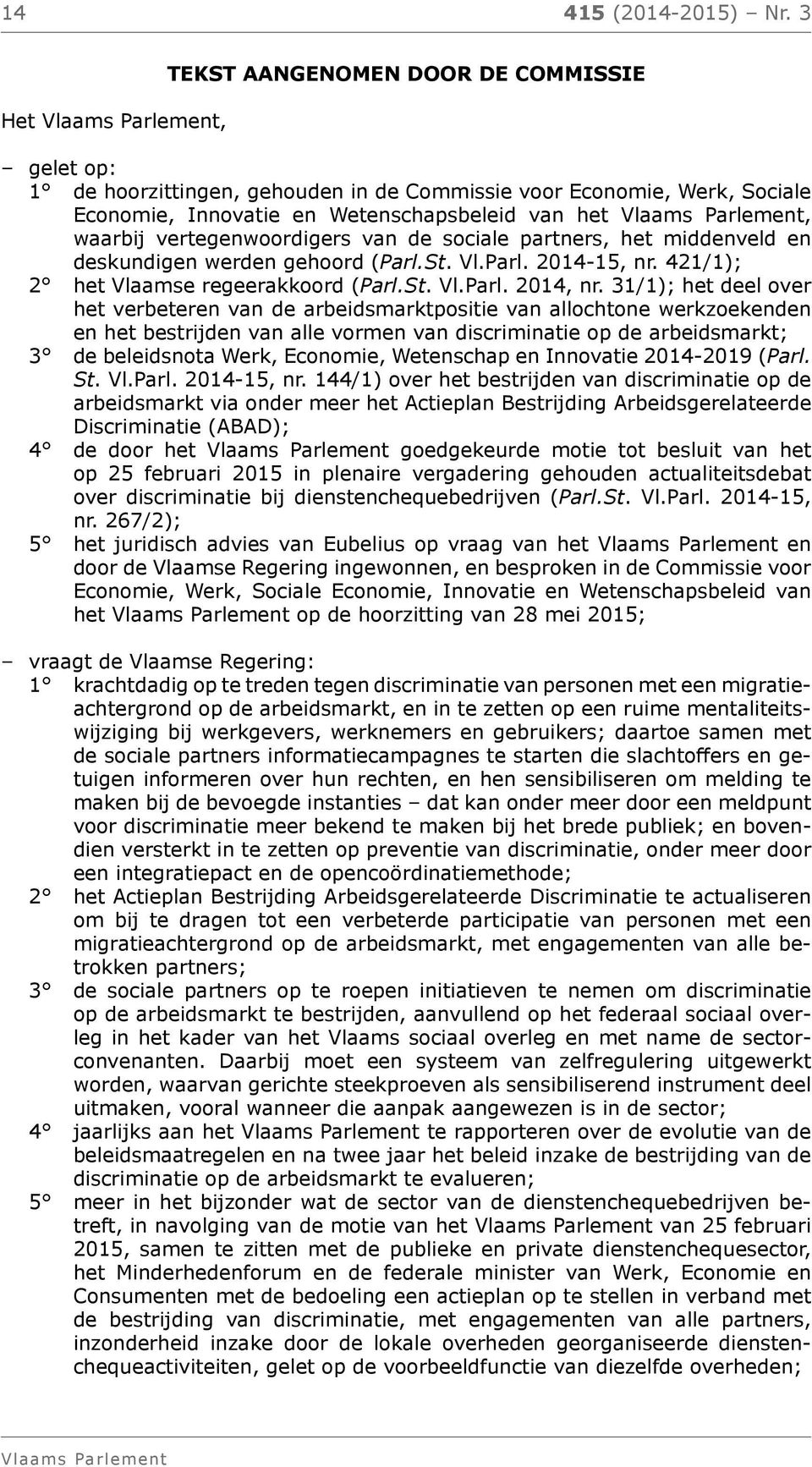 vertegenwoordigers van de sociale partners, het middenveld en deskundigen werden gehoord (Parl.St. Vl.Parl. 2014-15, nr. 421/1); 2 het Vlaamse regeerakkoord (Parl.St. Vl.Parl. 2014, nr.