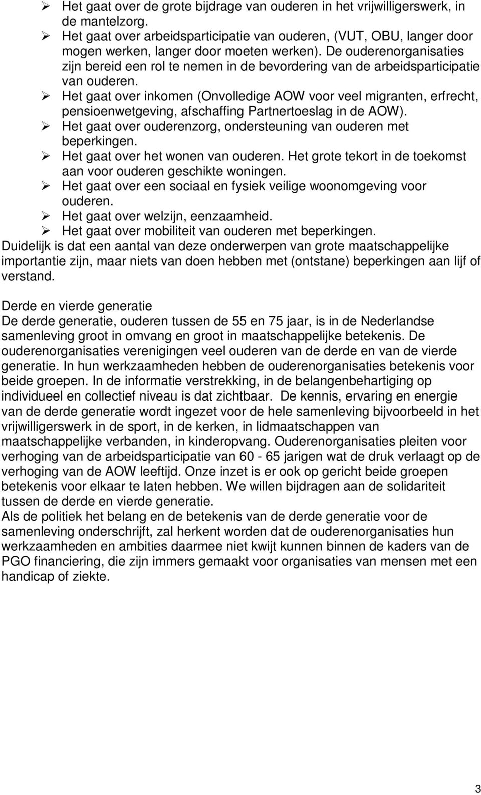 Het gaat over inkomen (Onvolledige AOW voor veel migranten, erfrecht, pensioenwetgeving, afschaffing Partnertoeslag in de AOW). Het gaat over ouderenzorg, ondersteuning van ouderen met beperkingen.