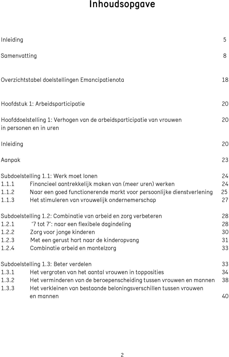 1.3 Het stimuleren van vrouwelijk ondernemerschap 27 Subdoelstelling 1.2: Combinatie van arbeid en zorg verbeteren 28 1.2.1 7 tot 7 : naar een flexibele dagindeling 28 1.2.2 Zorg voor jonge kinderen 30 1.