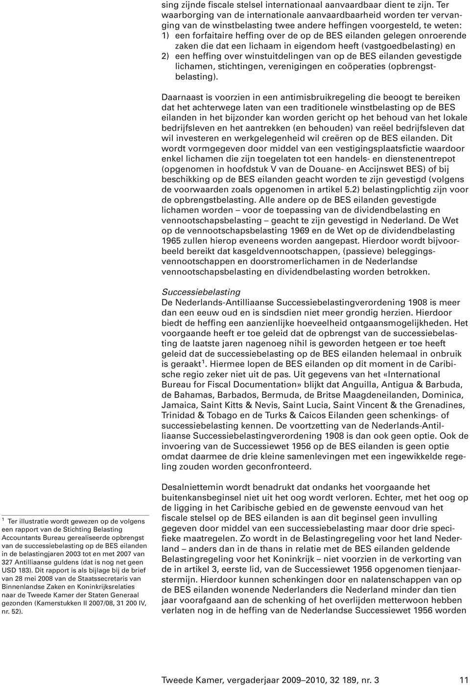 gelegen onroerende zaken die dat een lichaam in eigendom heeft (vastgoedbelasting) en 2) een heffing over winstuitdelingen van op de BES eilanden gevestigde lichamen, stichtingen, verenigingen en